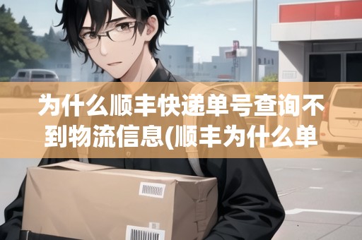 為什么順豐快遞單號查詢不到物流信息(順豐為什么單號查不到物流信息)