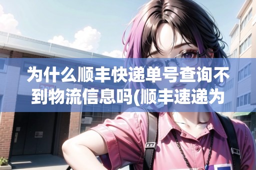 為什么順豐快遞單號(hào)查詢不到物流信息嗎(順豐速遞為什么查不到單號(hào)信息)