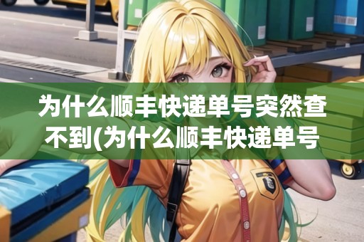 為什么順豐快遞單號突然查不到(為什么順豐快遞單號查)
