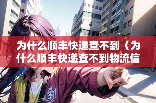 為什么順豐快遞查不到（為什么順豐快遞查不到物流信息）