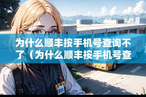 為什么順豐按手機(jī)號(hào)查詢不了（為什么順豐按手機(jī)號(hào)查詢不了快遞）