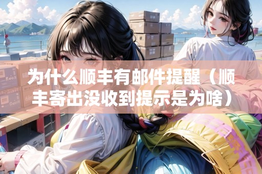 為什么順豐有郵件提醒（順豐寄出沒收到提示是為啥）