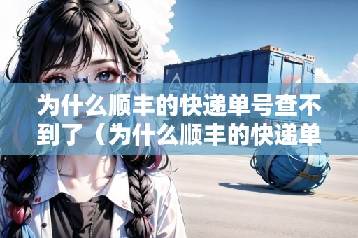 為什么順豐的快遞單號(hào)查不到了（為什么順豐的快遞單號(hào)查不到了呢）