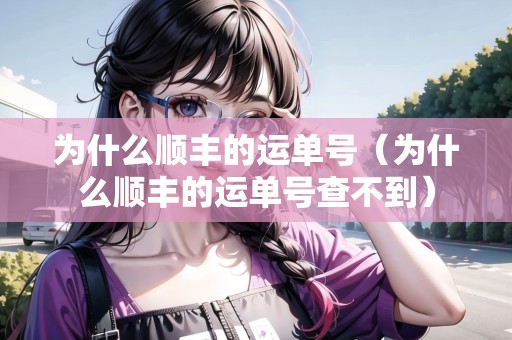 為什么順豐的運(yùn)單號（為什么順豐的運(yùn)單號查不到）