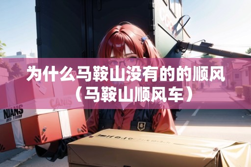 為什么馬鞍山?jīng)]有的的順風(fēng)（馬鞍山順風(fēng)車）