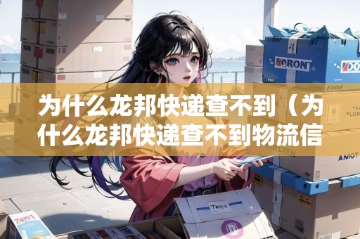 為什么龍邦快遞查不到（為什么龍邦快遞查不到物流信息）