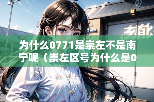 為什么0771是崇左不是南寧呢（崇左區(qū)號為什么是0771）