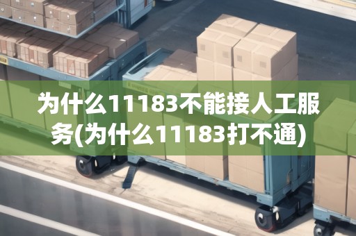 為什么11183不能接人工服務(wù)(為什么11183打不通)