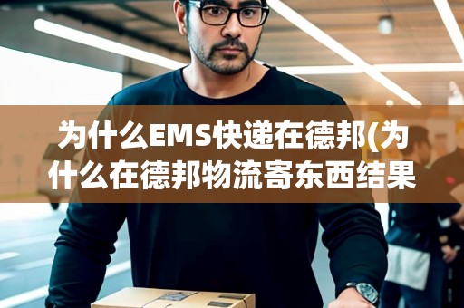 為什么EMS快遞在德邦(為什么在德邦物流寄東西結(jié)果給我快遞單子沒有)