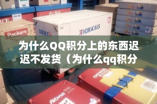 為什么QQ積分上的東西遲遲不發(fā)貨（為什么qq積分獎(jiǎng)品兌換不了）
