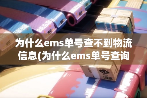 為什么ems單號查不到物流信息(為什么ems單號查詢不到物流信息) 為什么ems單號查不到物流信息(為什么ems單號查詢不到物流信息)