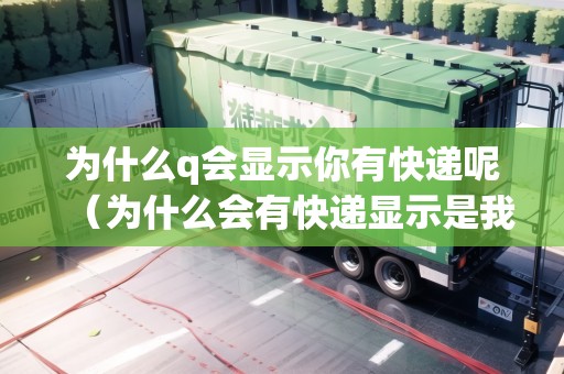 為什么q會(huì)顯示你有快遞呢（為什么會(huì)有快遞顯示是我的）