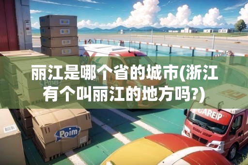 麗江是哪個省的城市(浙江有個叫麗江的地方嗎?) 麗江是哪個省的城市(浙江有個叫麗江的地方嗎?)