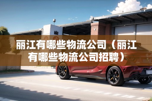 麗江有哪些物流公司（麗江有哪些物流公司招聘）