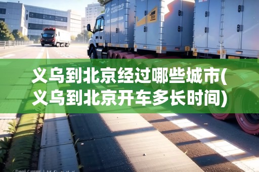 義烏到北京經(jīng)過(guò)哪些城市(義烏到北京開(kāi)車(chē)多長(zhǎng)時(shí)間) 義烏到北京經(jīng)過(guò)哪些城市(義烏到北京開(kāi)車(chē)多長(zhǎng)時(shí)間)
