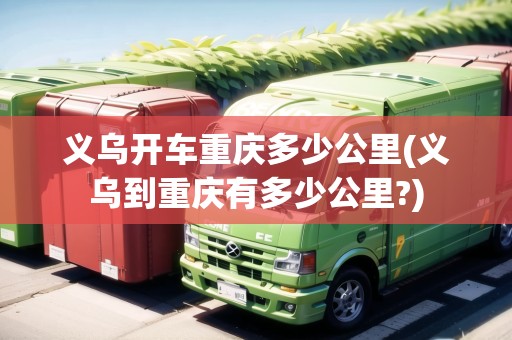 義烏開(kāi)車重慶多少公里(義烏到重慶有多少公里?) 義烏開(kāi)車重慶多少公里(義烏到重慶有多少公里?)