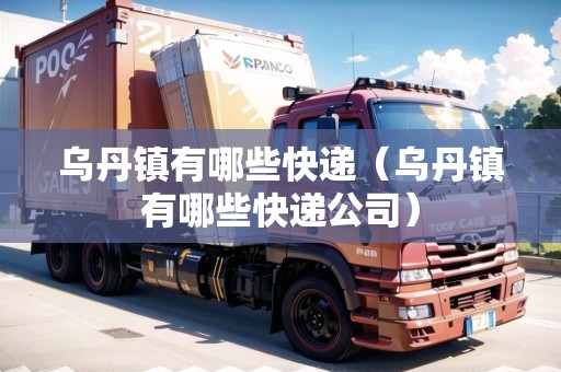烏丹鎮(zhèn)有哪些快遞（烏丹鎮(zhèn)有哪些快遞公司）