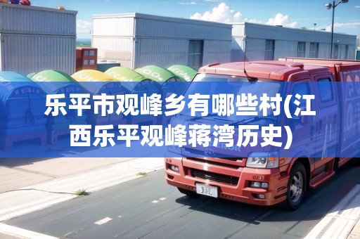 樂平市觀峰鄉(xiāng)有哪些村(江西樂平觀峰蔣灣歷史) 樂平市觀峰鄉(xiāng)有哪些村(江西樂平觀峰蔣灣歷史)