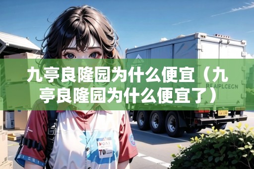 九亭良隆園為什么便宜（九亭良隆園為什么便宜了）