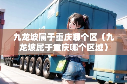 九龍坡屬于重慶哪個(gè)區(qū)（九龍坡屬于重慶哪個(gè)區(qū)域）