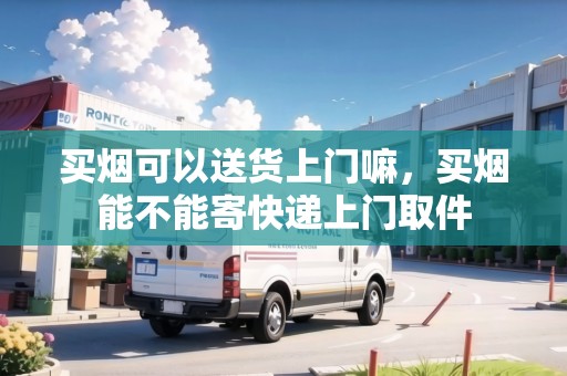 買煙可以送貨上門嘛，買煙能不能寄快遞上門取件