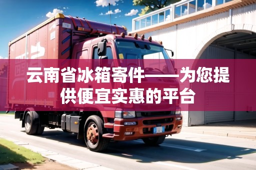 云南省冰箱寄件——為您提供便宜實惠的平臺 云南省冰箱寄件——為您提供便宜實惠的平臺