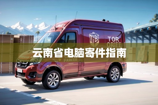 云南省電腦寄件指南 云南省電腦寄件指南