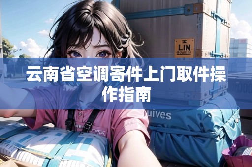 云南省空調(diào)寄件上門取件操作指南