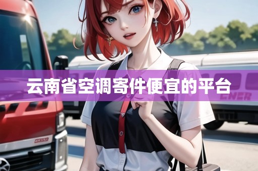 云南省空調(diào)寄件便宜的平臺(tái)