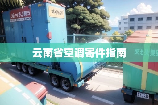 云南省空調(diào)寄件指南 云南省空調(diào)寄件指南