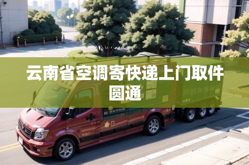 云南省空調(diào)寄快遞上門取件圓通 云南省空調(diào)寄快遞上門取件圓通