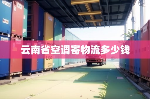 云南省空調(diào)寄物流多少錢