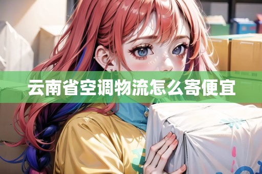 云南省空調(diào)物流怎么寄便宜