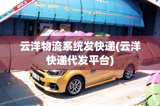 云洋物流系統(tǒng)發(fā)快遞(云洋快遞代發(fā)平臺)