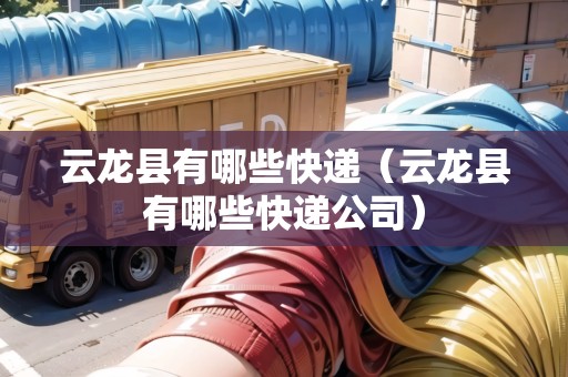 云龍縣有哪些快遞（云龍縣有哪些快遞公司）
