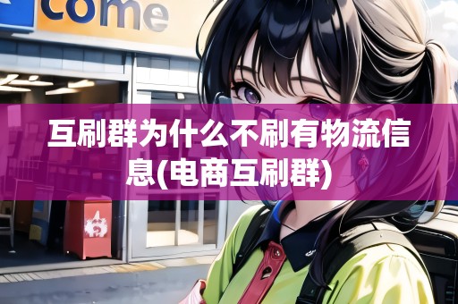 互刷群為什么不刷有物流信息(電商互刷群)