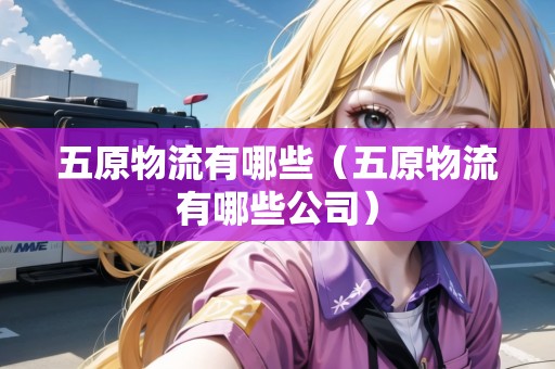 五原物流有哪些（五原物流有哪些公司）