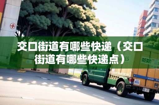 交口街道有哪些快遞（交口街道有哪些快遞點(diǎn)）