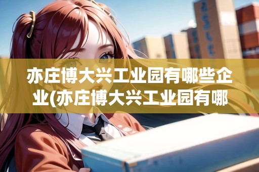 亦莊博大興工業(yè)園有哪些企業(yè)(亦莊博大興工業(yè)園有哪些企業(yè)名稱)