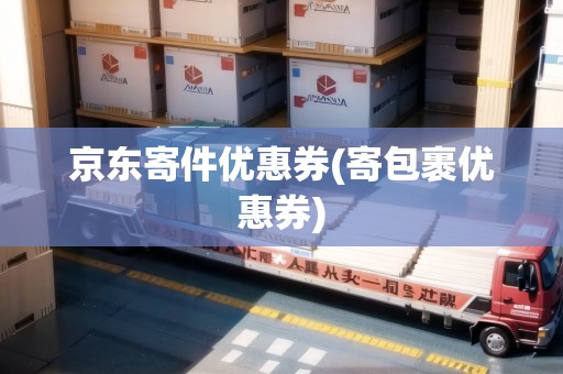 京東寄件優(yōu)惠券(寄包裹優(yōu)惠券) 京東寄件優(yōu)惠券(寄包裹優(yōu)惠券)