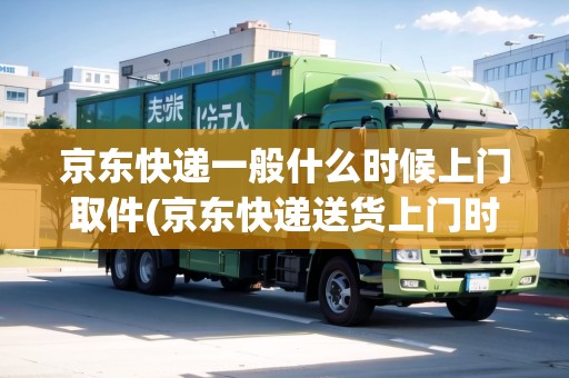 京東快遞一般什么時(shí)候上門取件(京東快遞送貨上門時(shí)間)
