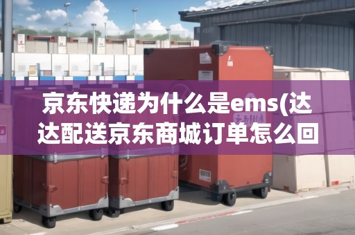 京東快遞為什么是ems(達(dá)達(dá)配送京東商城訂單怎么回事) 京東快遞為什么是ems(達(dá)達(dá)配送京東商城訂單怎么回事)