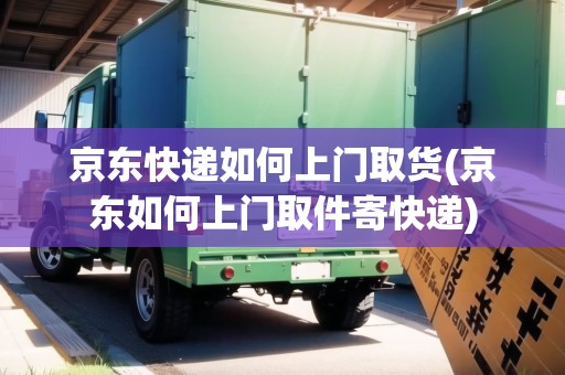 京東快遞如何上門取貨(京東如何上門取件寄快遞)