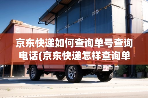 京東快遞如何查詢(xún)單號(hào)查詢(xún)電話(京東快遞怎樣查詢(xún)單號(hào)物流) 京東快遞如何查詢(xún)單號(hào)查詢(xún)電話(京東快遞怎樣查詢(xún)單號(hào)物流)