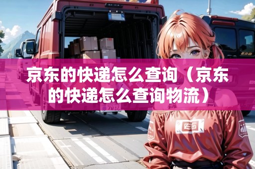 京東的快遞怎么查詢（京東的快遞怎么查詢物流）