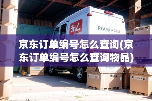 京東訂單編號(hào)怎么查詢(京東訂單編號(hào)怎么查詢物品)