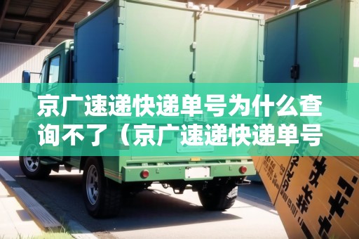京廣速遞快遞單號為什么查詢不了（京廣速遞快遞單號為什么查詢不了了）