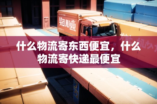 什么物流寄東西便宜，什么物流寄快遞最便宜