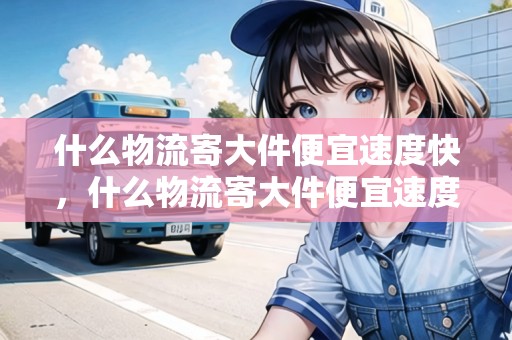 什么物流寄大件便宜速度快，什么物流寄大件便宜速度快一點