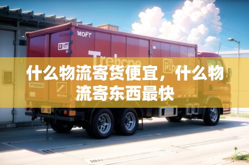什么物流寄貨便宜，什么物流寄東西最快